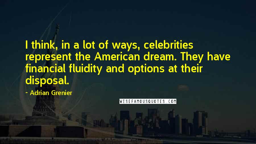 Adrian Grenier Quotes: I think, in a lot of ways, celebrities represent the American dream. They have financial fluidity and options at their disposal.