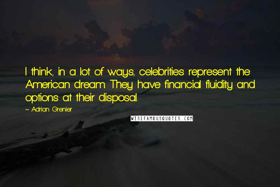 Adrian Grenier Quotes: I think, in a lot of ways, celebrities represent the American dream. They have financial fluidity and options at their disposal.