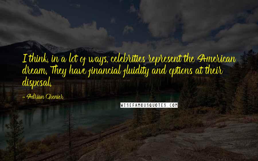 Adrian Grenier Quotes: I think, in a lot of ways, celebrities represent the American dream. They have financial fluidity and options at their disposal.