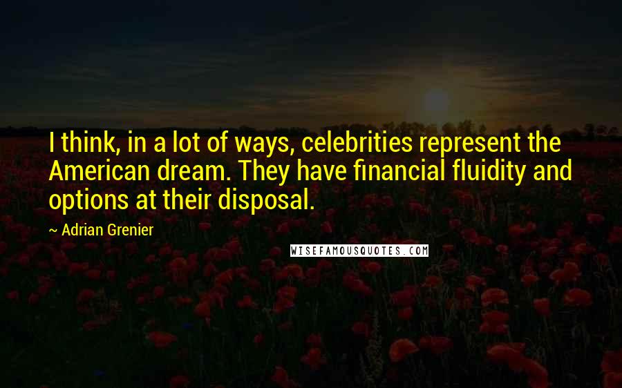 Adrian Grenier Quotes: I think, in a lot of ways, celebrities represent the American dream. They have financial fluidity and options at their disposal.