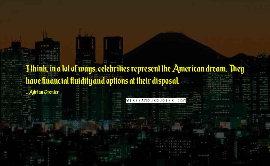 Adrian Grenier Quotes: I think, in a lot of ways, celebrities represent the American dream. They have financial fluidity and options at their disposal.