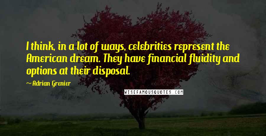 Adrian Grenier Quotes: I think, in a lot of ways, celebrities represent the American dream. They have financial fluidity and options at their disposal.