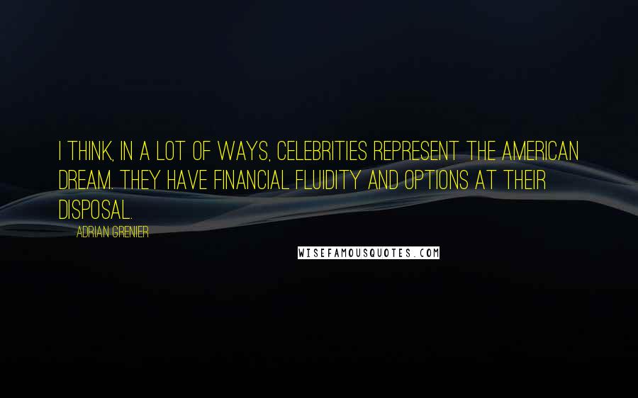 Adrian Grenier Quotes: I think, in a lot of ways, celebrities represent the American dream. They have financial fluidity and options at their disposal.