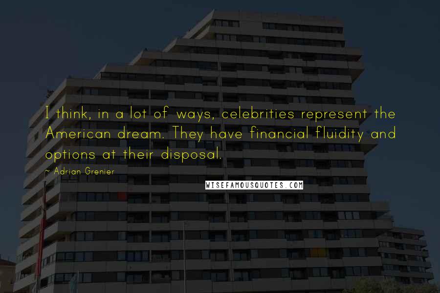 Adrian Grenier Quotes: I think, in a lot of ways, celebrities represent the American dream. They have financial fluidity and options at their disposal.