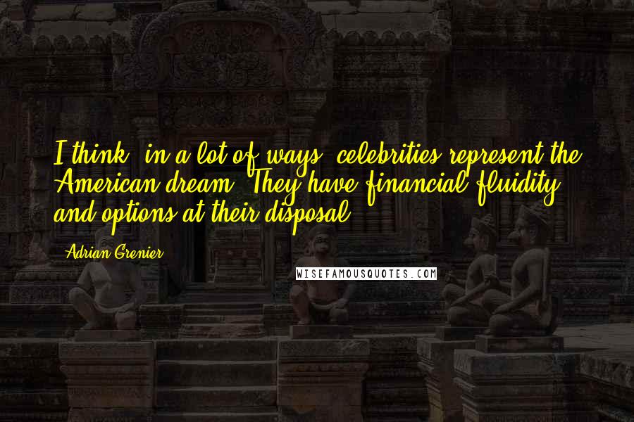 Adrian Grenier Quotes: I think, in a lot of ways, celebrities represent the American dream. They have financial fluidity and options at their disposal.