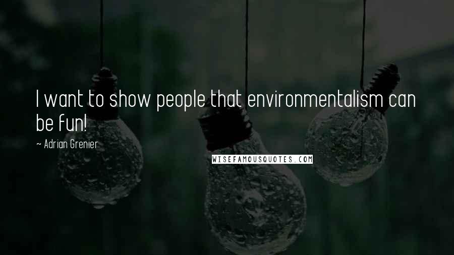 Adrian Grenier Quotes: I want to show people that environmentalism can be fun!