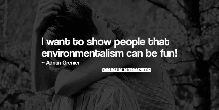 Adrian Grenier Quotes: I want to show people that environmentalism can be fun!