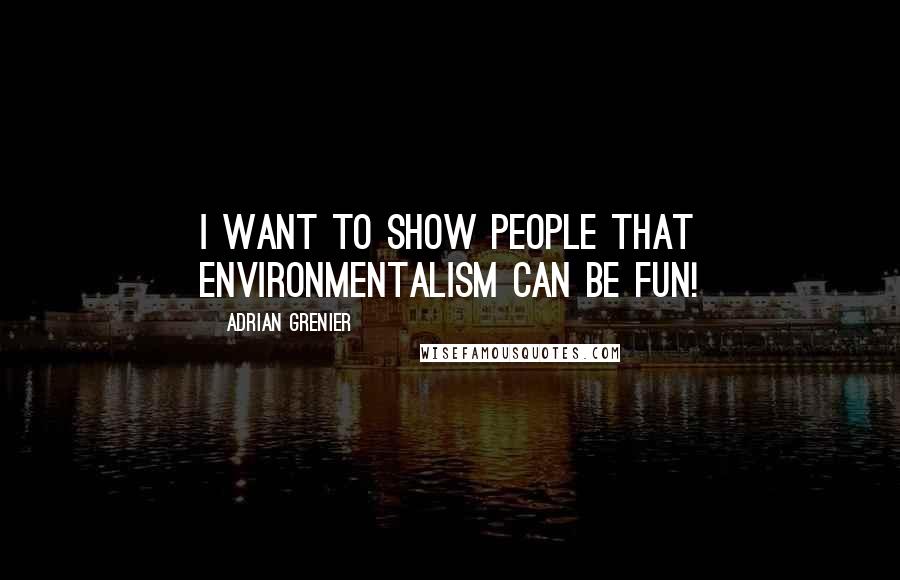 Adrian Grenier Quotes: I want to show people that environmentalism can be fun!