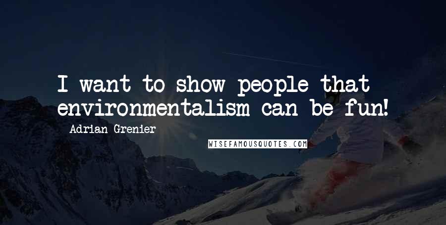 Adrian Grenier Quotes: I want to show people that environmentalism can be fun!