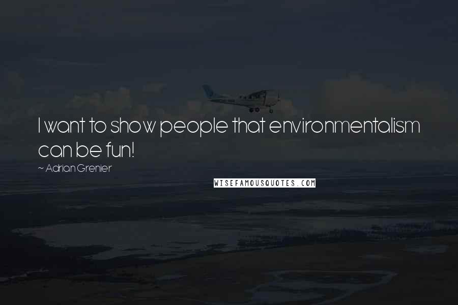 Adrian Grenier Quotes: I want to show people that environmentalism can be fun!