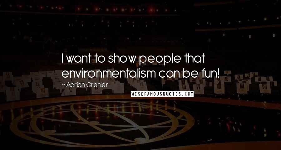 Adrian Grenier Quotes: I want to show people that environmentalism can be fun!