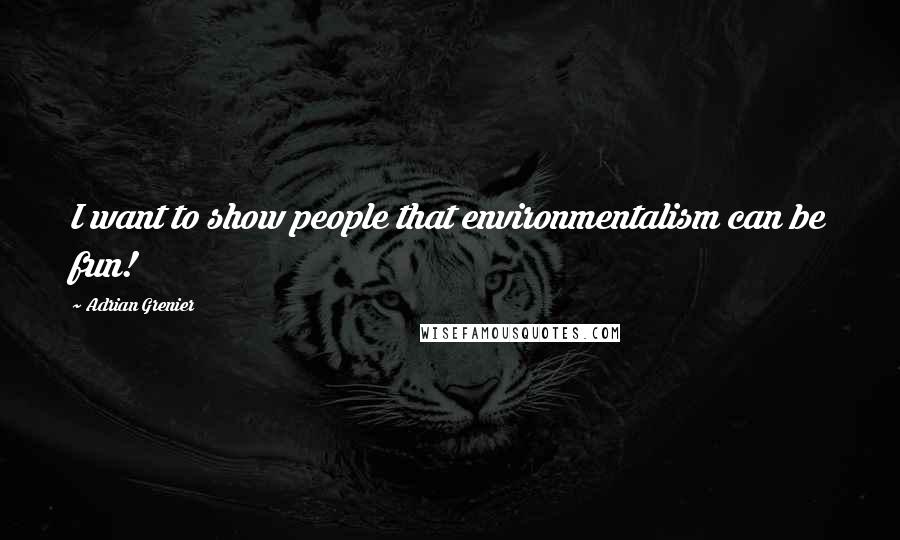 Adrian Grenier Quotes: I want to show people that environmentalism can be fun!