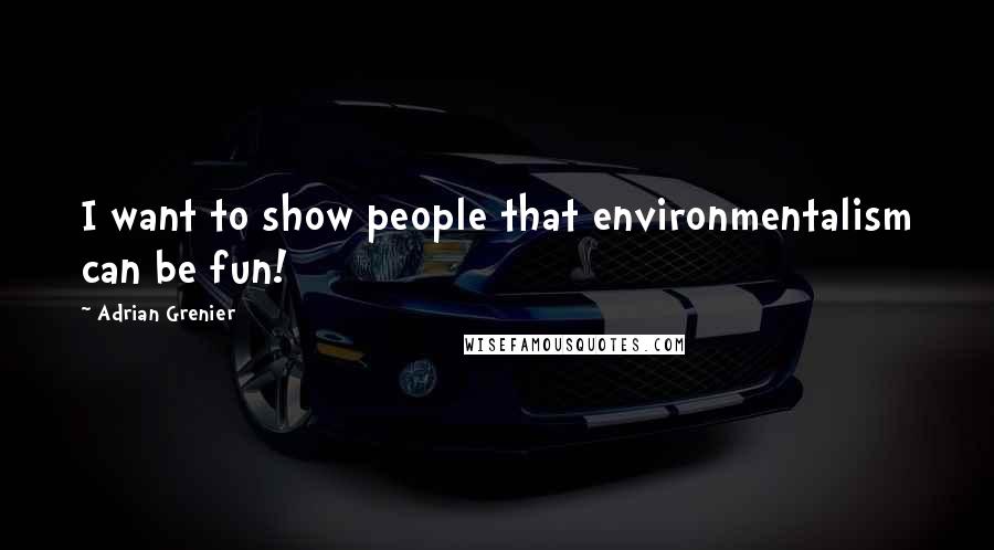 Adrian Grenier Quotes: I want to show people that environmentalism can be fun!