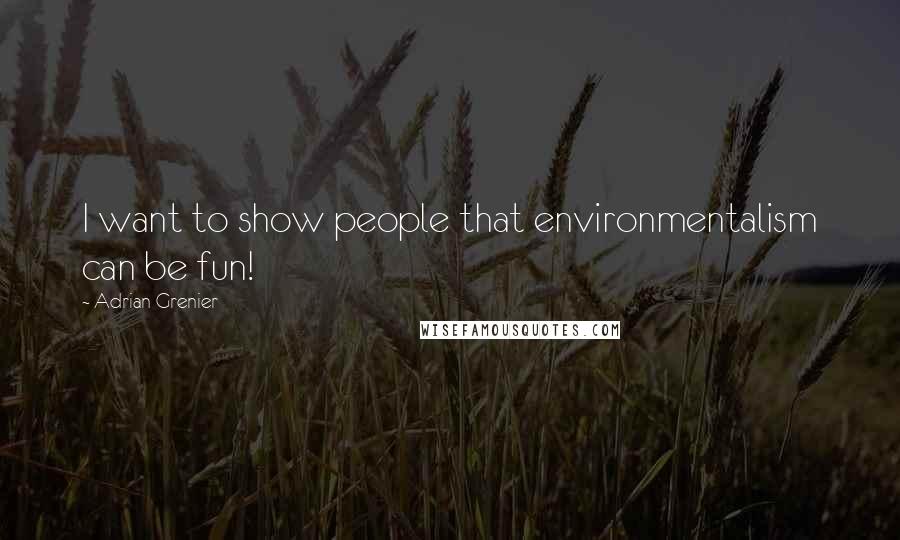 Adrian Grenier Quotes: I want to show people that environmentalism can be fun!