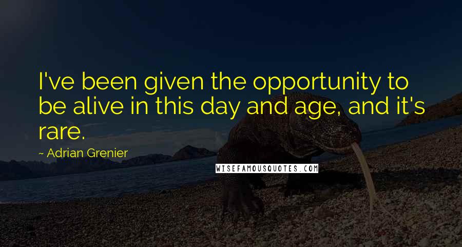 Adrian Grenier Quotes: I've been given the opportunity to be alive in this day and age, and it's rare.