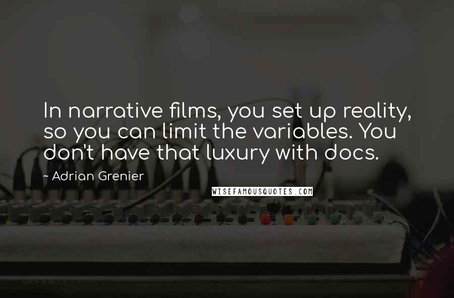 Adrian Grenier Quotes: In narrative films, you set up reality, so you can limit the variables. You don't have that luxury with docs.