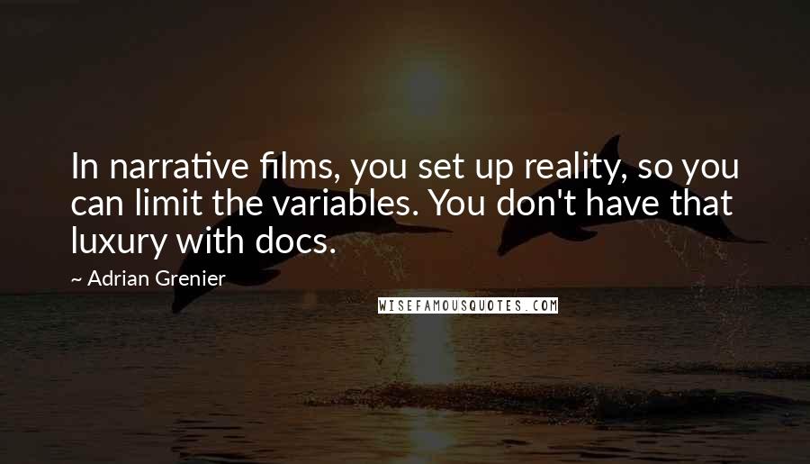 Adrian Grenier Quotes: In narrative films, you set up reality, so you can limit the variables. You don't have that luxury with docs.