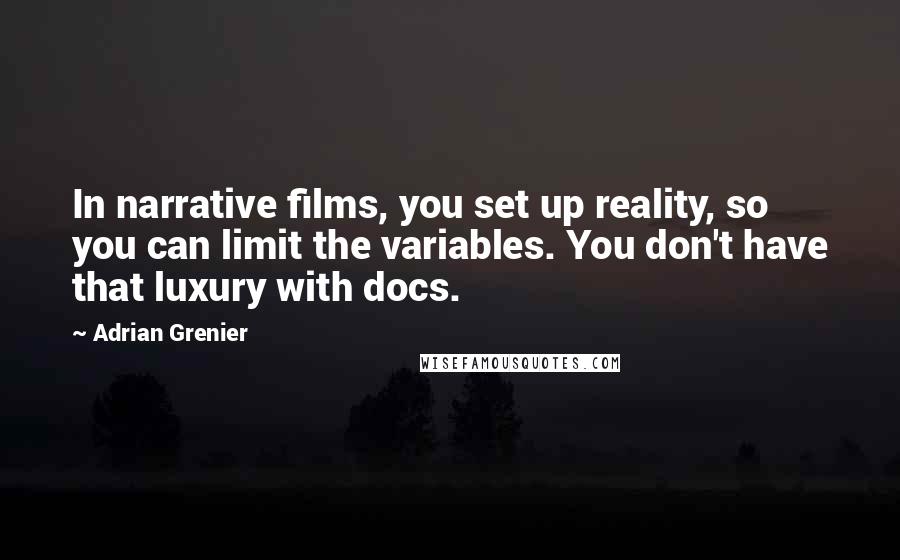 Adrian Grenier Quotes: In narrative films, you set up reality, so you can limit the variables. You don't have that luxury with docs.