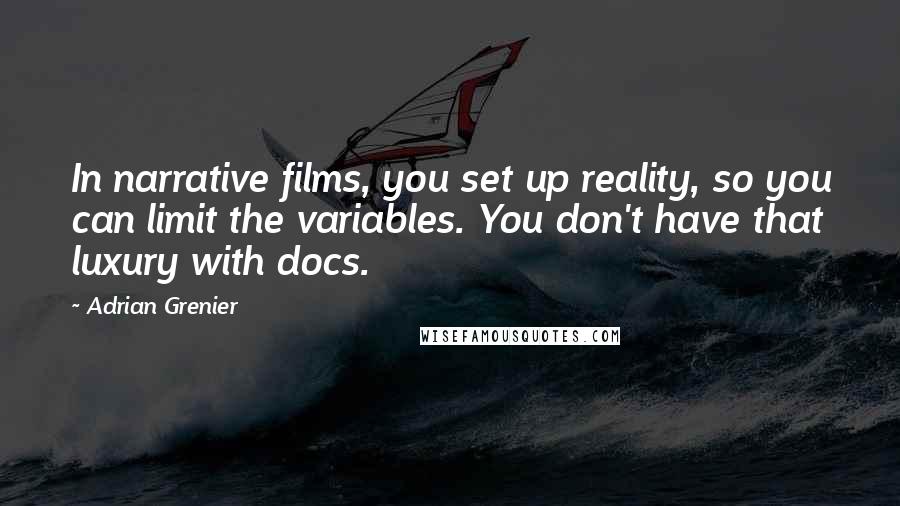 Adrian Grenier Quotes: In narrative films, you set up reality, so you can limit the variables. You don't have that luxury with docs.