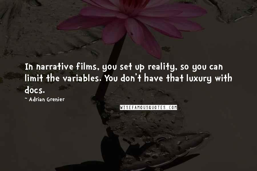 Adrian Grenier Quotes: In narrative films, you set up reality, so you can limit the variables. You don't have that luxury with docs.