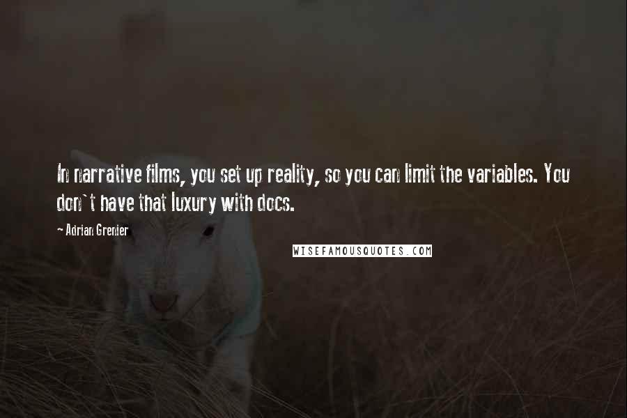 Adrian Grenier Quotes: In narrative films, you set up reality, so you can limit the variables. You don't have that luxury with docs.