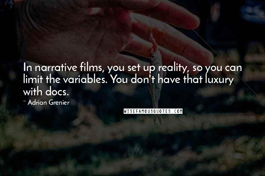 Adrian Grenier Quotes: In narrative films, you set up reality, so you can limit the variables. You don't have that luxury with docs.
