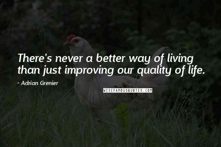 Adrian Grenier Quotes: There's never a better way of living than just improving our quality of life.
