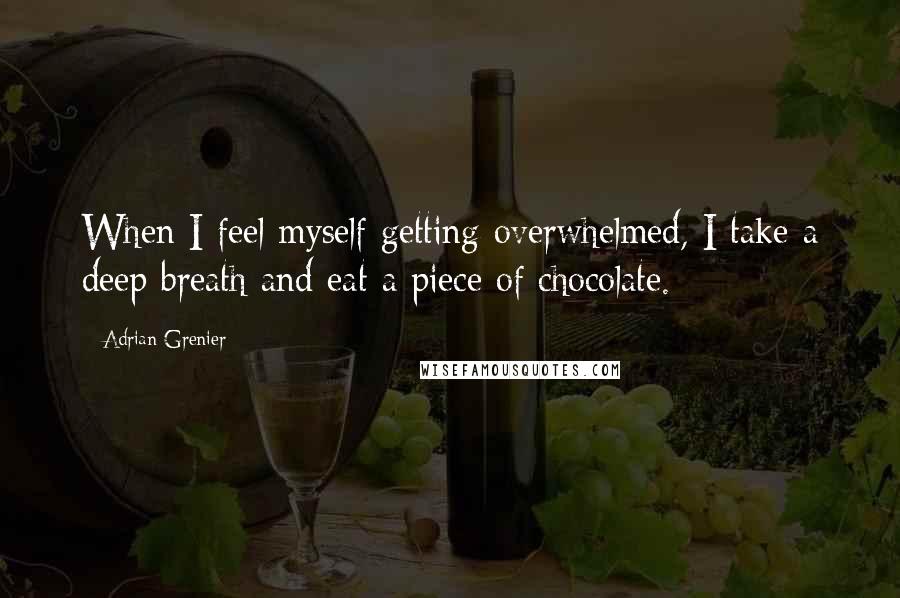 Adrian Grenier Quotes: When I feel myself getting overwhelmed, I take a deep breath and eat a piece of chocolate.