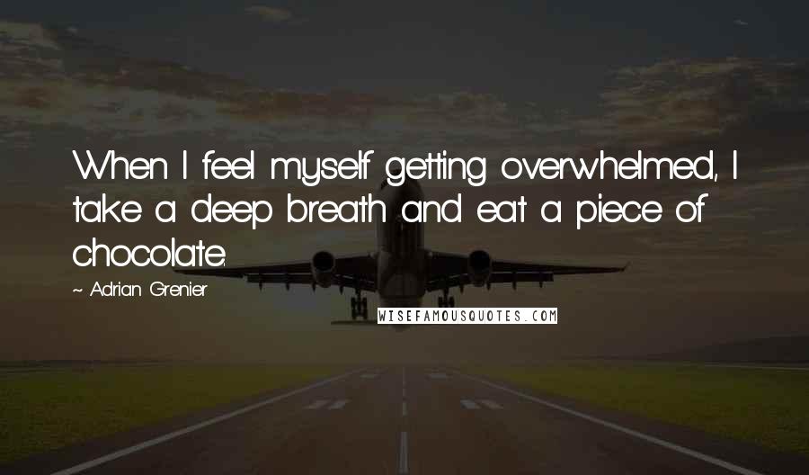 Adrian Grenier Quotes: When I feel myself getting overwhelmed, I take a deep breath and eat a piece of chocolate.