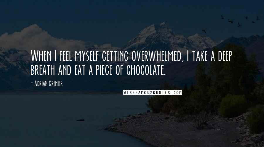 Adrian Grenier Quotes: When I feel myself getting overwhelmed, I take a deep breath and eat a piece of chocolate.