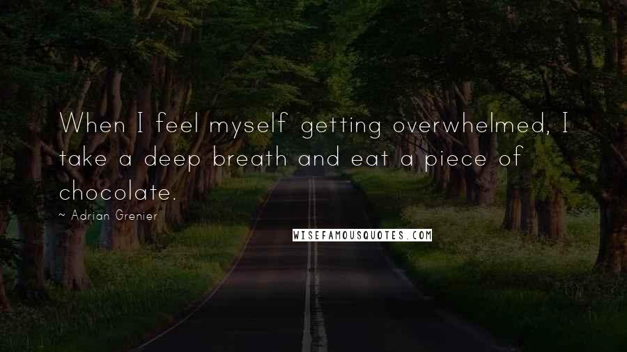 Adrian Grenier Quotes: When I feel myself getting overwhelmed, I take a deep breath and eat a piece of chocolate.