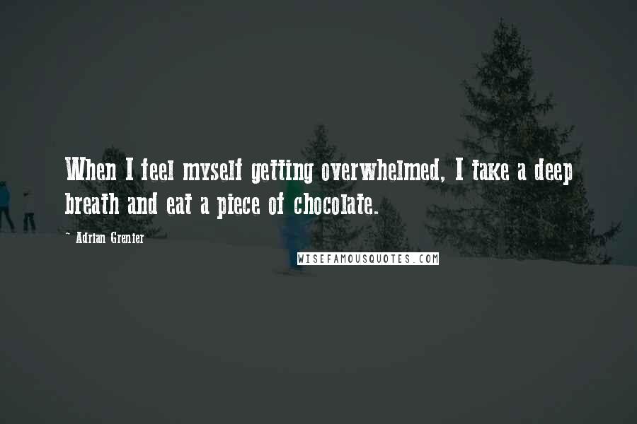 Adrian Grenier Quotes: When I feel myself getting overwhelmed, I take a deep breath and eat a piece of chocolate.