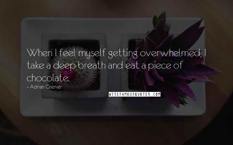 Adrian Grenier Quotes: When I feel myself getting overwhelmed, I take a deep breath and eat a piece of chocolate.