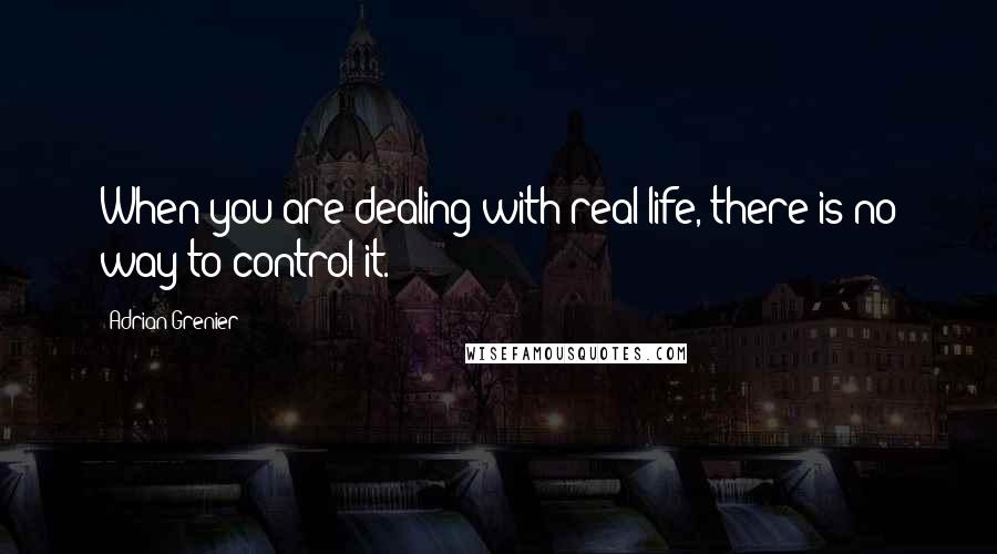 Adrian Grenier Quotes: When you are dealing with real life, there is no way to control it.