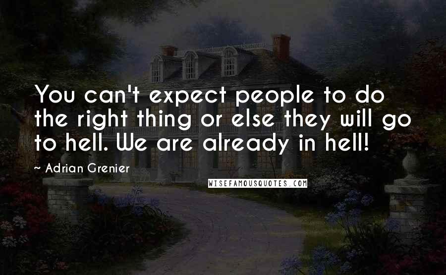 Adrian Grenier Quotes: You can't expect people to do the right thing or else they will go to hell. We are already in hell!