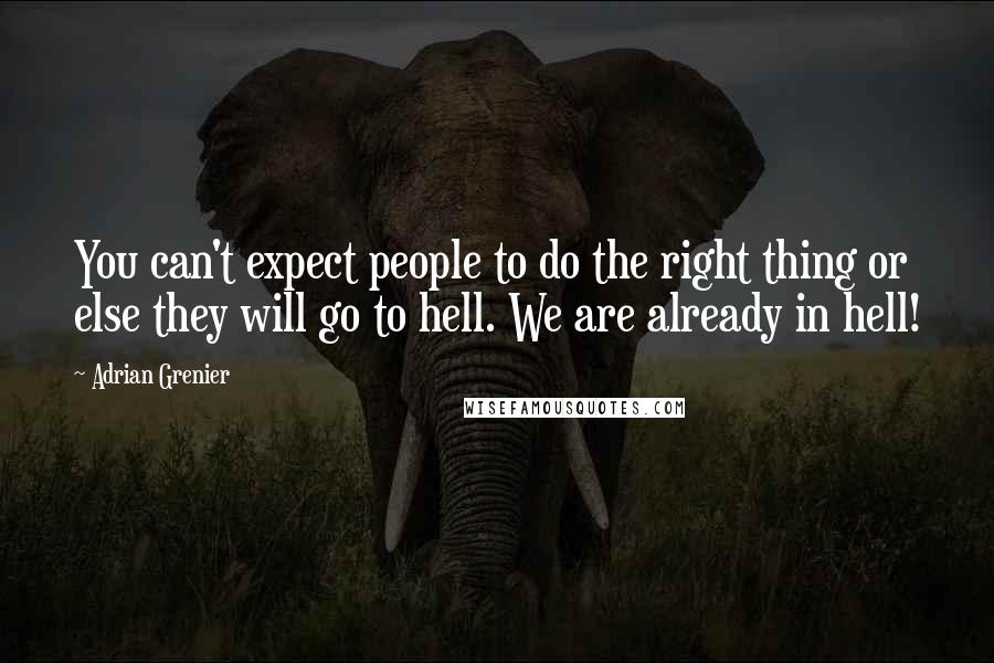 Adrian Grenier Quotes: You can't expect people to do the right thing or else they will go to hell. We are already in hell!