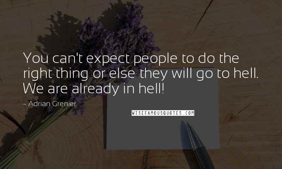 Adrian Grenier Quotes: You can't expect people to do the right thing or else they will go to hell. We are already in hell!