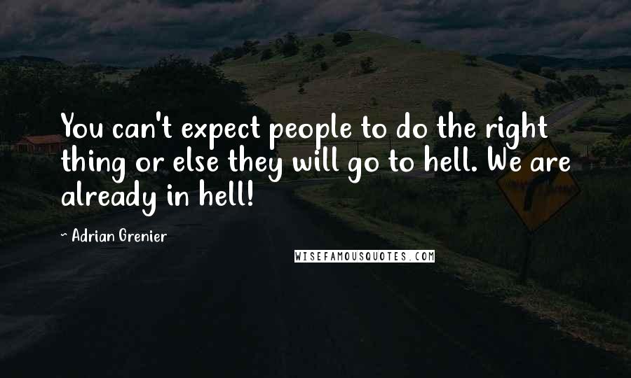 Adrian Grenier Quotes: You can't expect people to do the right thing or else they will go to hell. We are already in hell!