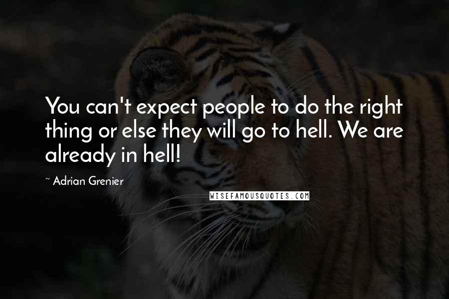 Adrian Grenier Quotes: You can't expect people to do the right thing or else they will go to hell. We are already in hell!