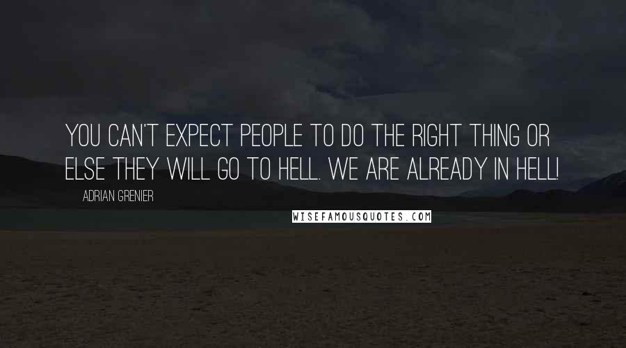 Adrian Grenier Quotes: You can't expect people to do the right thing or else they will go to hell. We are already in hell!