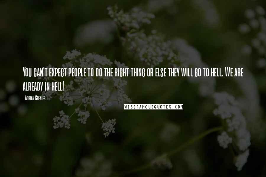 Adrian Grenier Quotes: You can't expect people to do the right thing or else they will go to hell. We are already in hell!