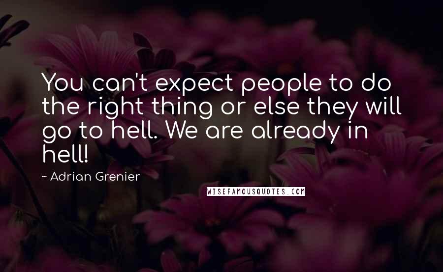 Adrian Grenier Quotes: You can't expect people to do the right thing or else they will go to hell. We are already in hell!