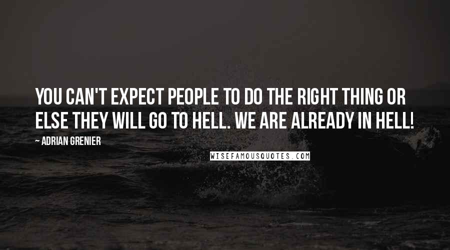 Adrian Grenier Quotes: You can't expect people to do the right thing or else they will go to hell. We are already in hell!