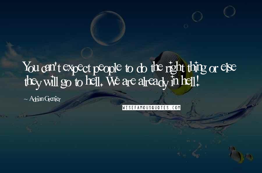Adrian Grenier Quotes: You can't expect people to do the right thing or else they will go to hell. We are already in hell!