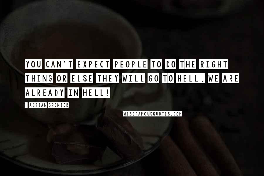 Adrian Grenier Quotes: You can't expect people to do the right thing or else they will go to hell. We are already in hell!