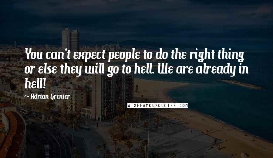 Adrian Grenier Quotes: You can't expect people to do the right thing or else they will go to hell. We are already in hell!