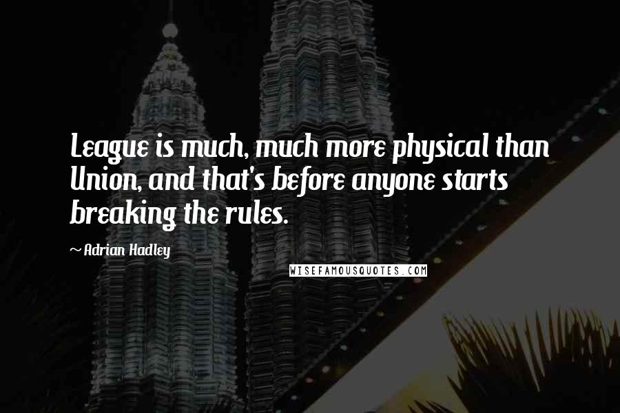 Adrian Hadley Quotes: League is much, much more physical than Union, and that's before anyone starts breaking the rules.