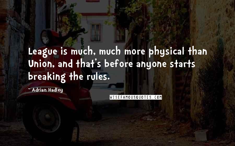 Adrian Hadley Quotes: League is much, much more physical than Union, and that's before anyone starts breaking the rules.