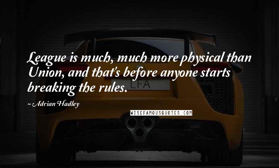 Adrian Hadley Quotes: League is much, much more physical than Union, and that's before anyone starts breaking the rules.