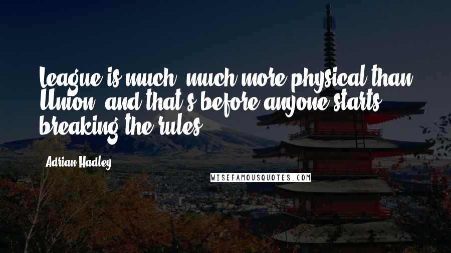 Adrian Hadley Quotes: League is much, much more physical than Union, and that's before anyone starts breaking the rules.